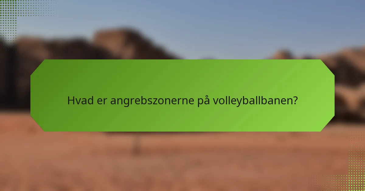 Hvad er angrebszonerne på volleyballbanen?