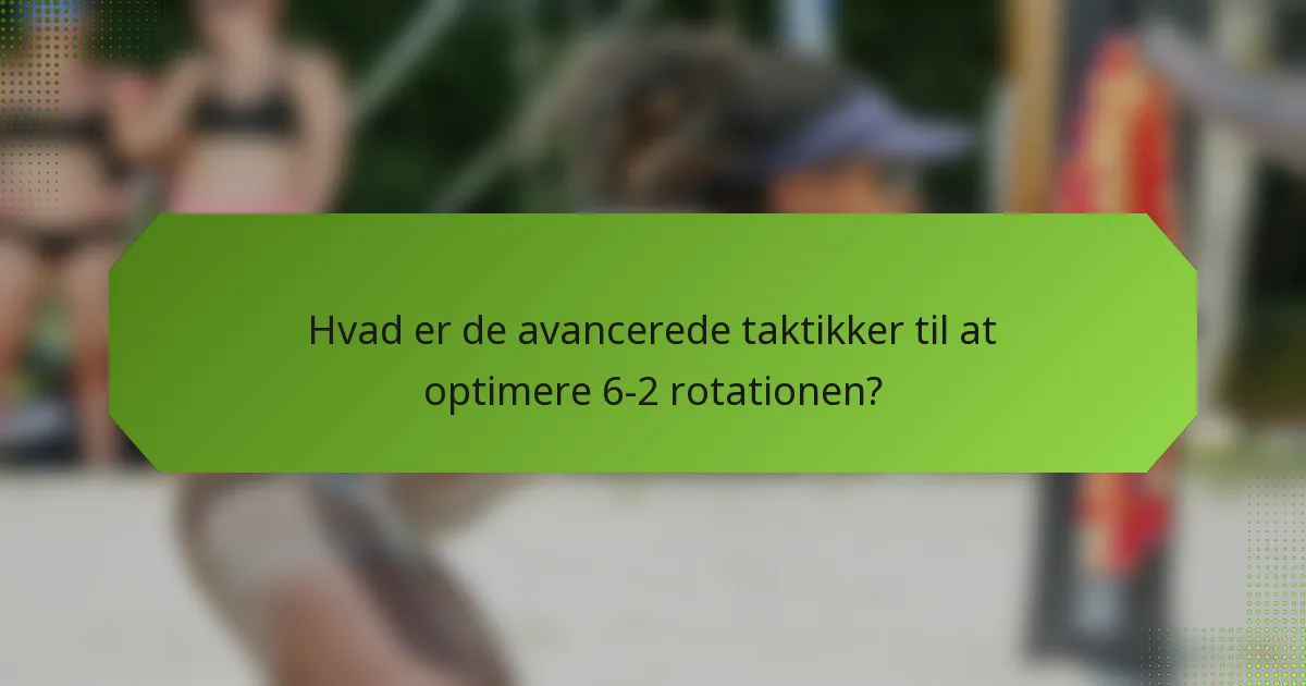 Hvad er de avancerede taktikker til at optimere 6-2 rotationen?