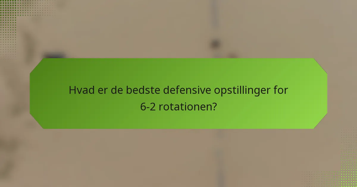 Hvad er de bedste defensive opstillinger for 6-2 rotationen?