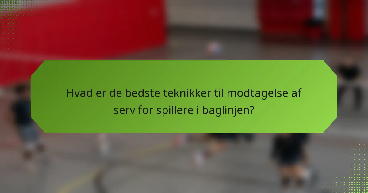 Hvad er de bedste teknikker til modtagelse af serv for spillere i baglinjen?