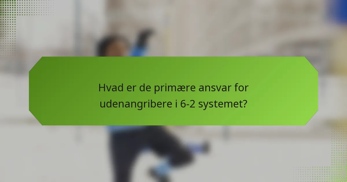 Hvad er de primære ansvar for udenangribere i 6-2 systemet?