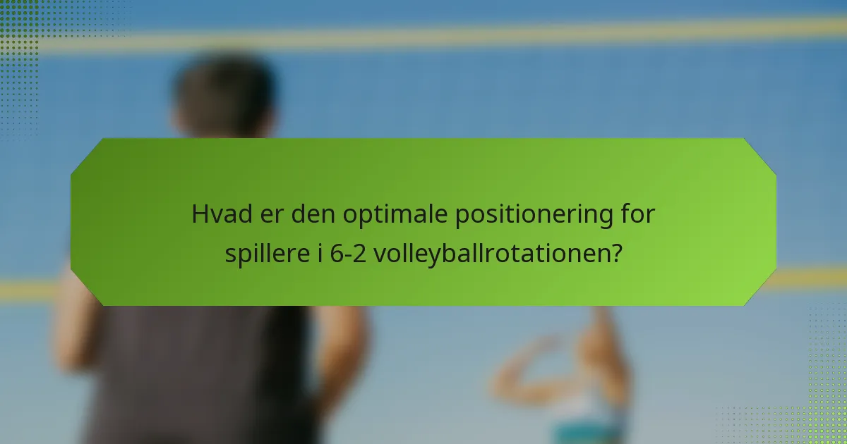 Hvad er den optimale positionering for spillere i 6-2 volleyballrotationen?