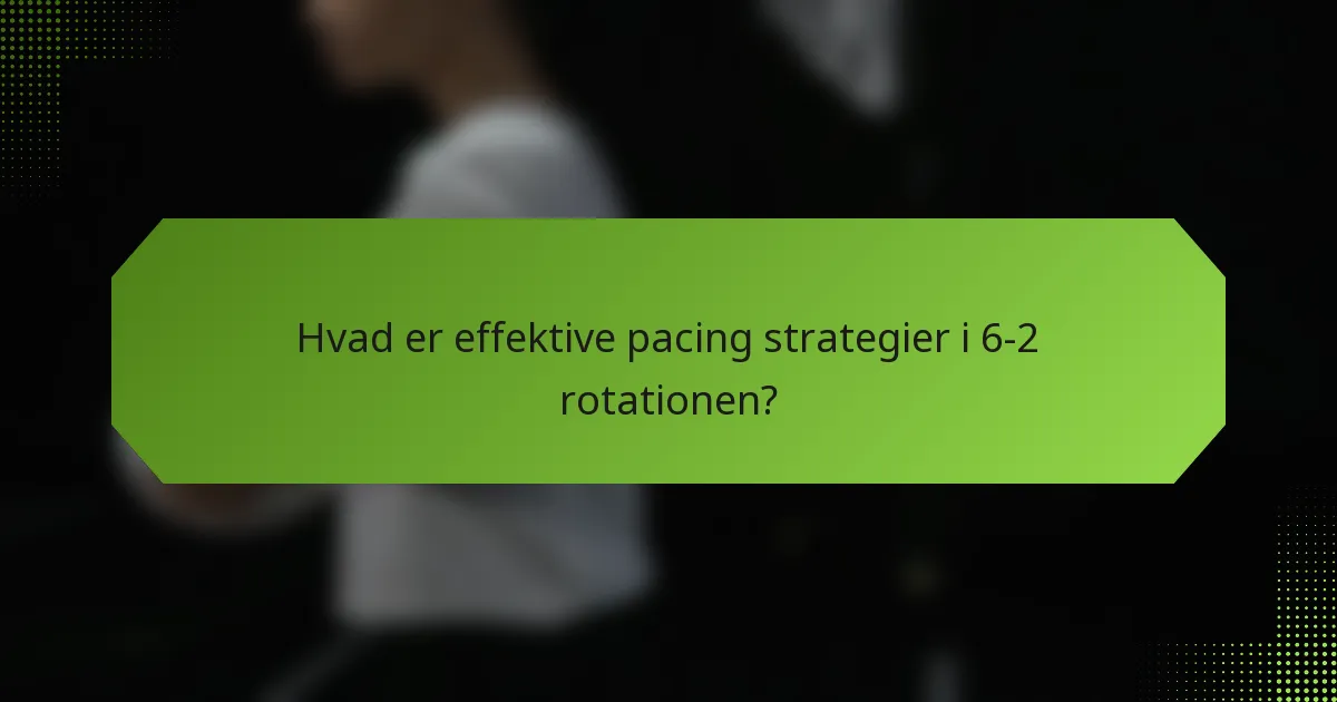 Hvad er effektive pacing strategier i 6-2 rotationen?