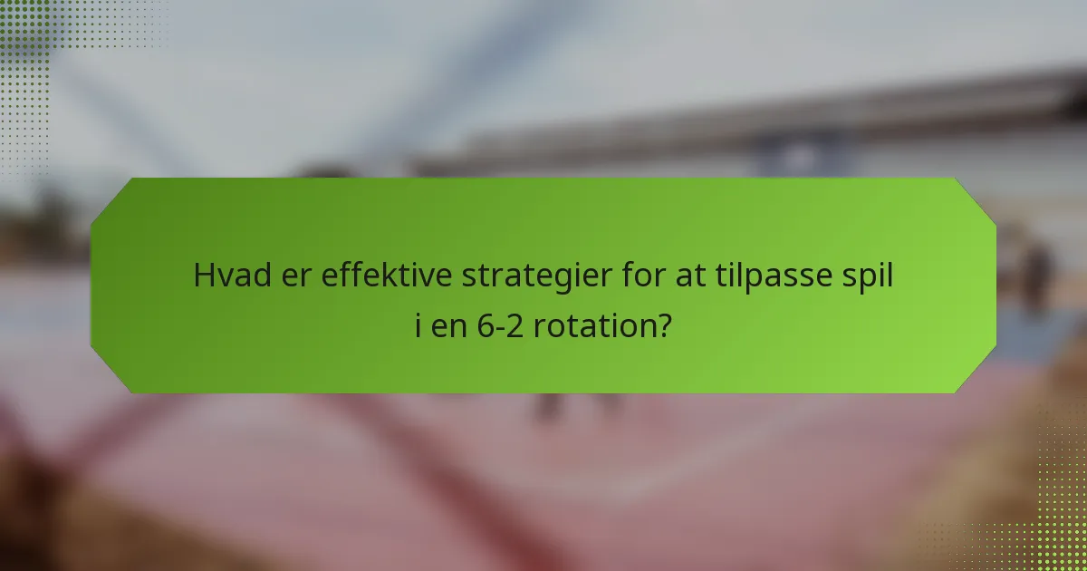 Hvad er effektive strategier for at tilpasse spil i en 6-2 rotation?