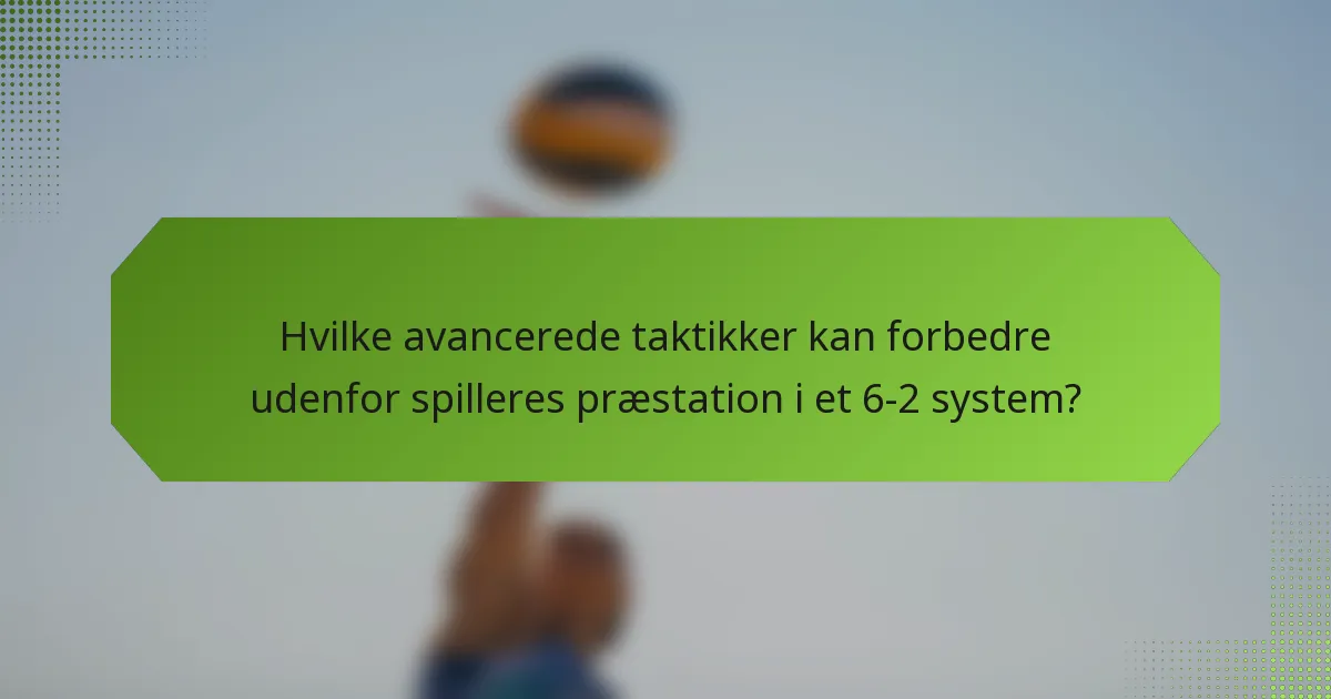Hvilke avancerede taktikker kan forbedre udenfor spilleres præstation i et 6-2 system?