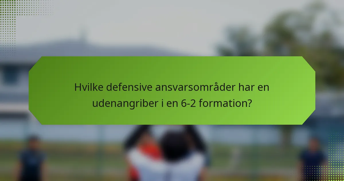 Hvilke defensive ansvarsområder har en udenangriber i en 6-2 formation?