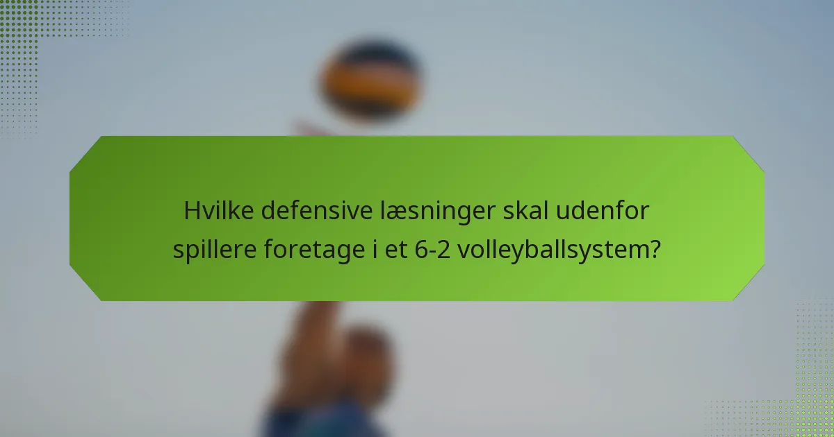 Hvilke defensive læsninger skal udenfor spillere foretage i et 6-2 volleyballsystem?