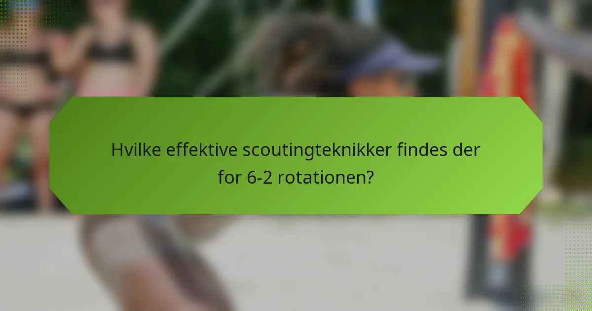 Hvilke effektive scoutingteknikker findes der for 6-2 rotationen?