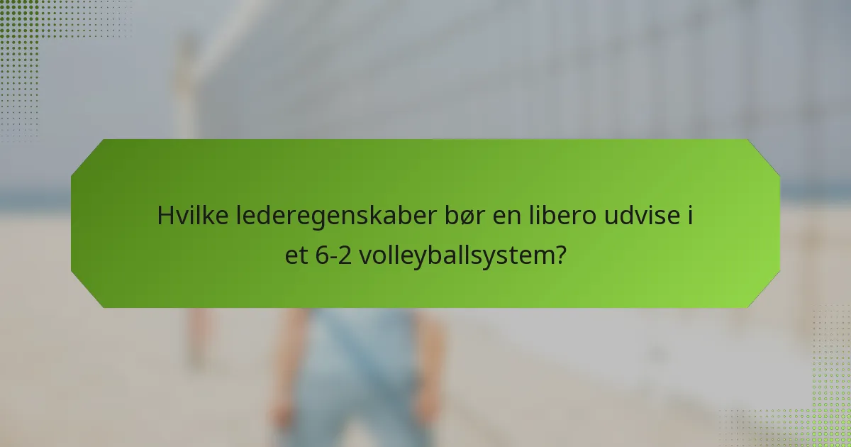 Hvilke lederegenskaber bør en libero udvise i et 6-2 volleyballsystem?