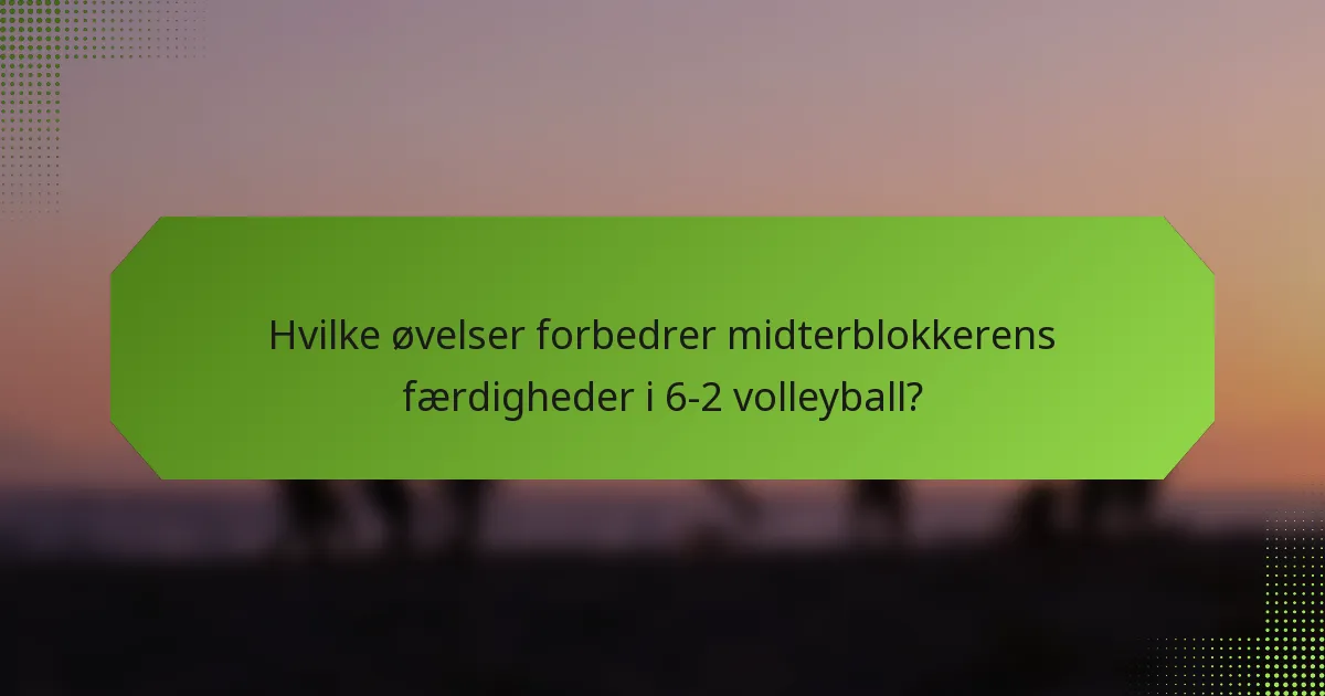 Hvilke øvelser forbedrer midterblokkerens færdigheder i 6-2 volleyball?