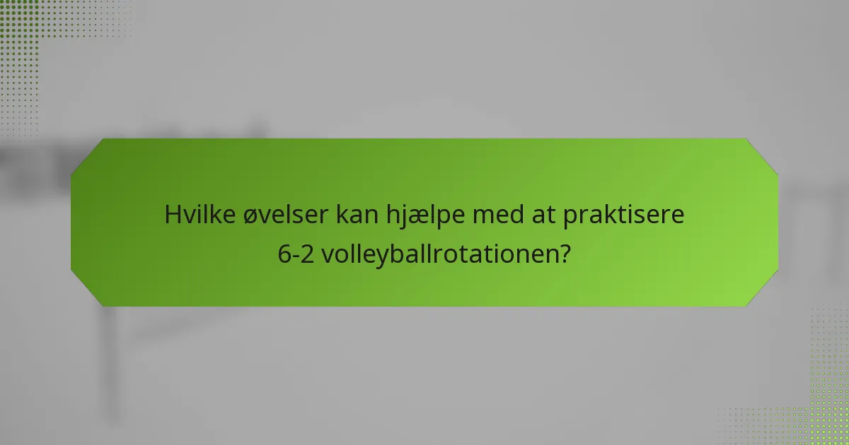 Hvilke øvelser kan hjælpe med at praktisere 6-2 volleyballrotationen?