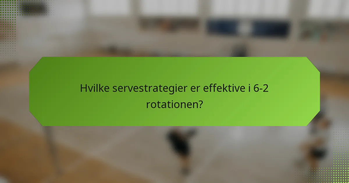 Hvilke servestrategier er effektive i 6-2 rotationen?