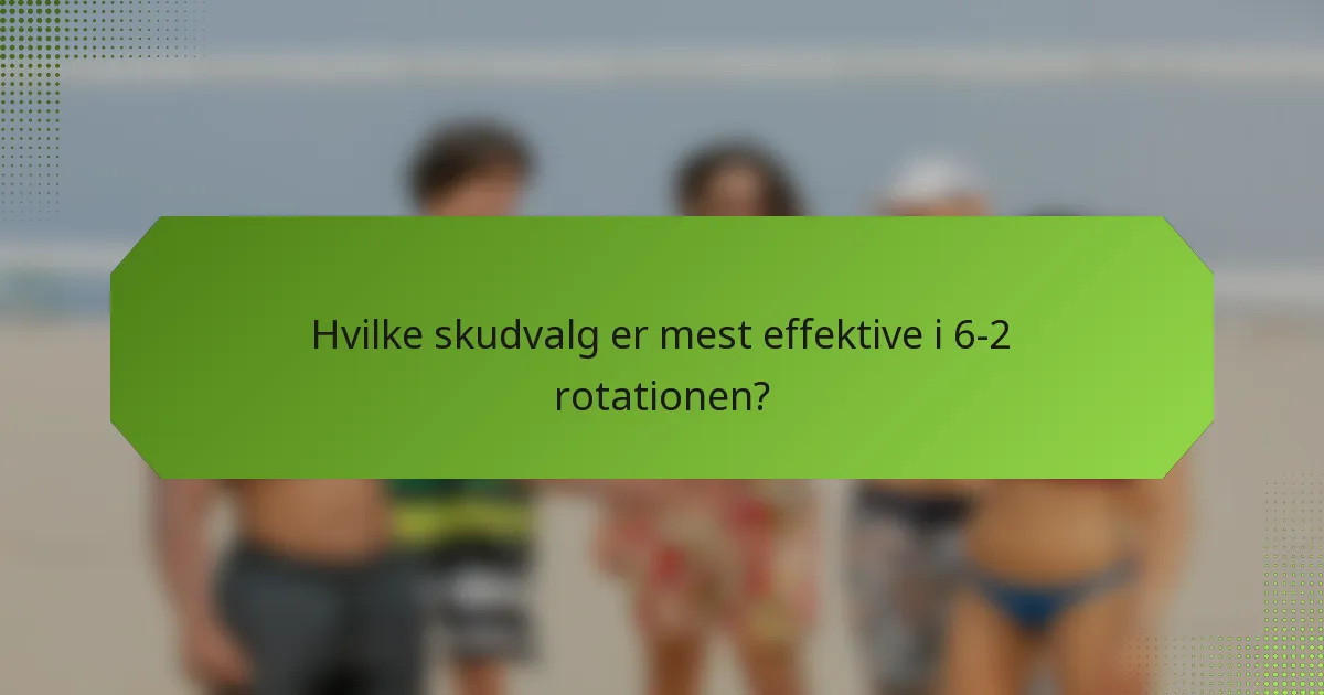 Hvilke skudvalg er mest effektive i 6-2 rotationen?