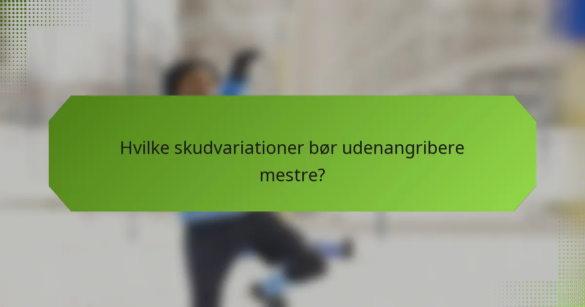Hvilke skudvariationer bør udenangribere mestre?