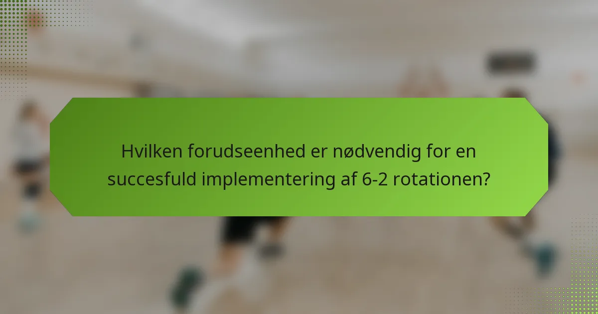 Hvilken forudseenhed er nødvendig for en succesfuld implementering af 6-2 rotationen?