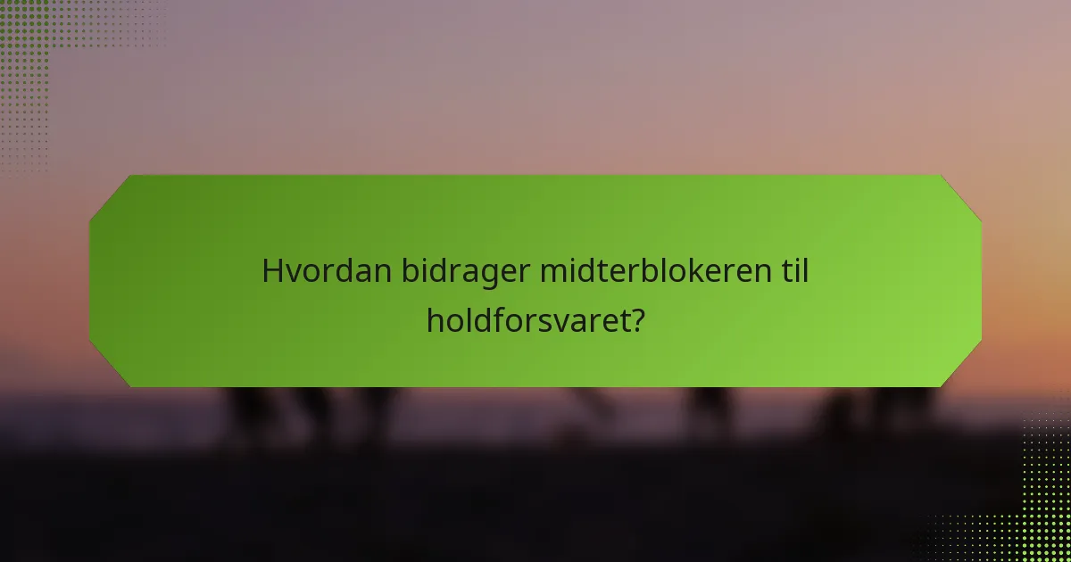 Hvordan bidrager midterblokeren til holdforsvaret?