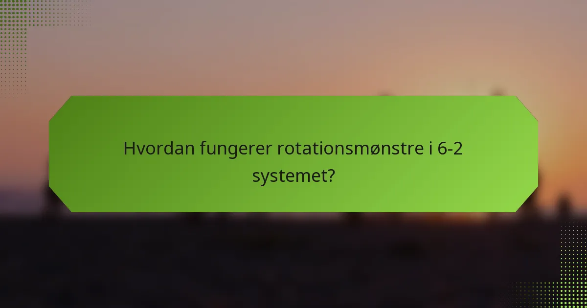 Hvordan fungerer rotationsmønstre i 6-2 systemet?