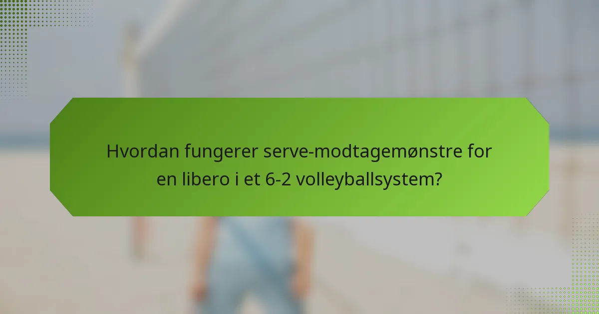 Hvordan fungerer serve-modtagemønstre for en libero i et 6-2 volleyballsystem?