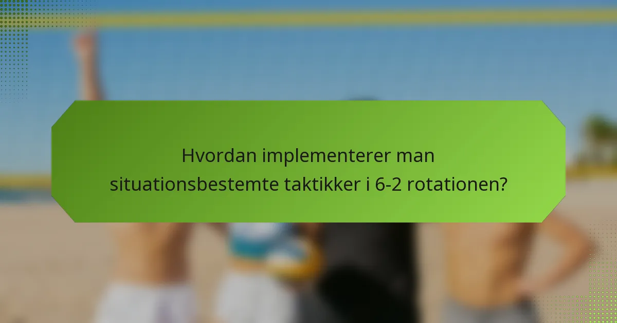 Hvordan implementerer man situationsbestemte taktikker i 6-2 rotationen?