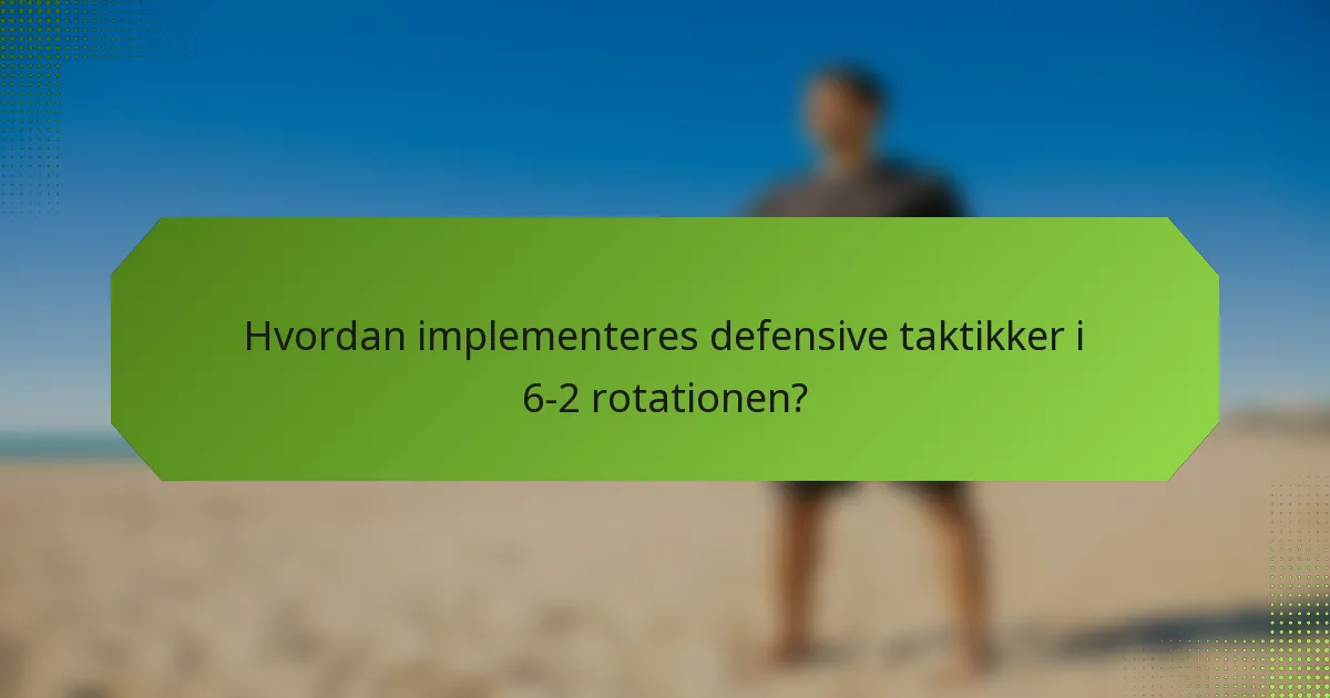 Hvordan implementeres defensive taktikker i 6-2 rotationen?