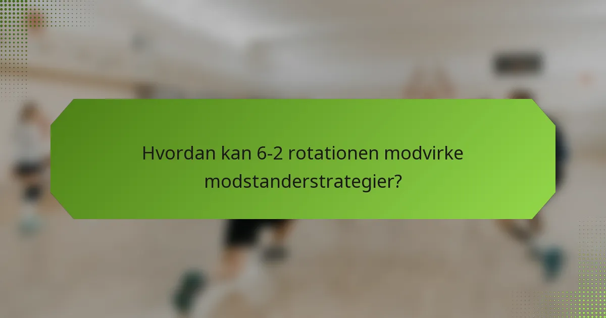 Hvordan kan 6-2 rotationen modvirke modstanderstrategier?