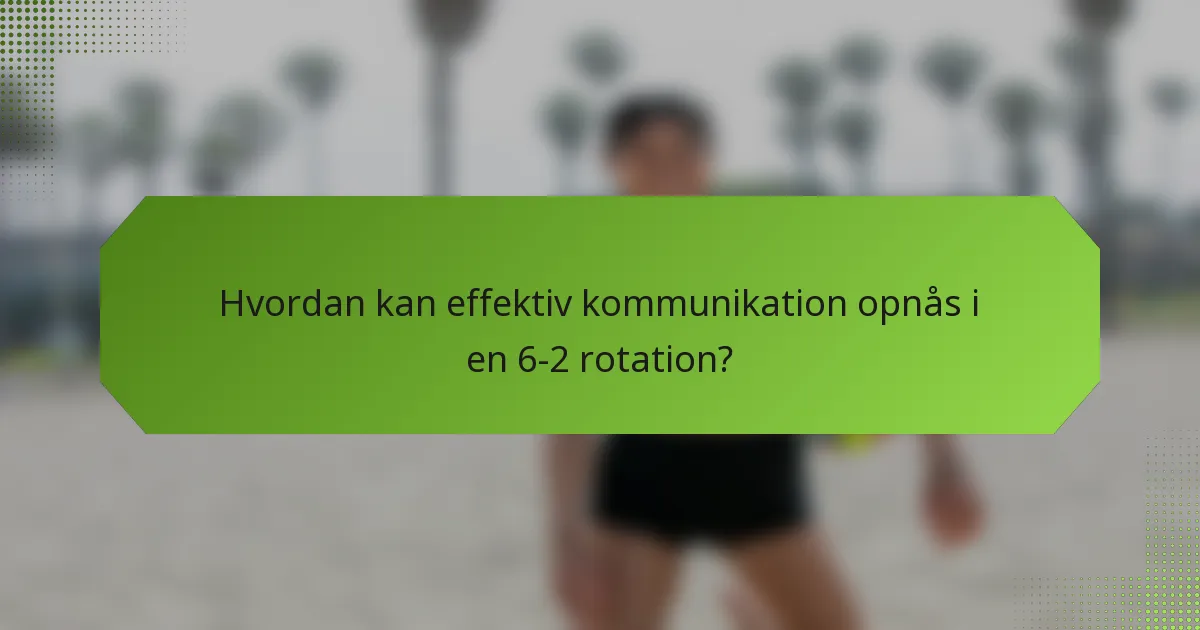 Hvordan kan effektiv kommunikation opnås i en 6-2 rotation?