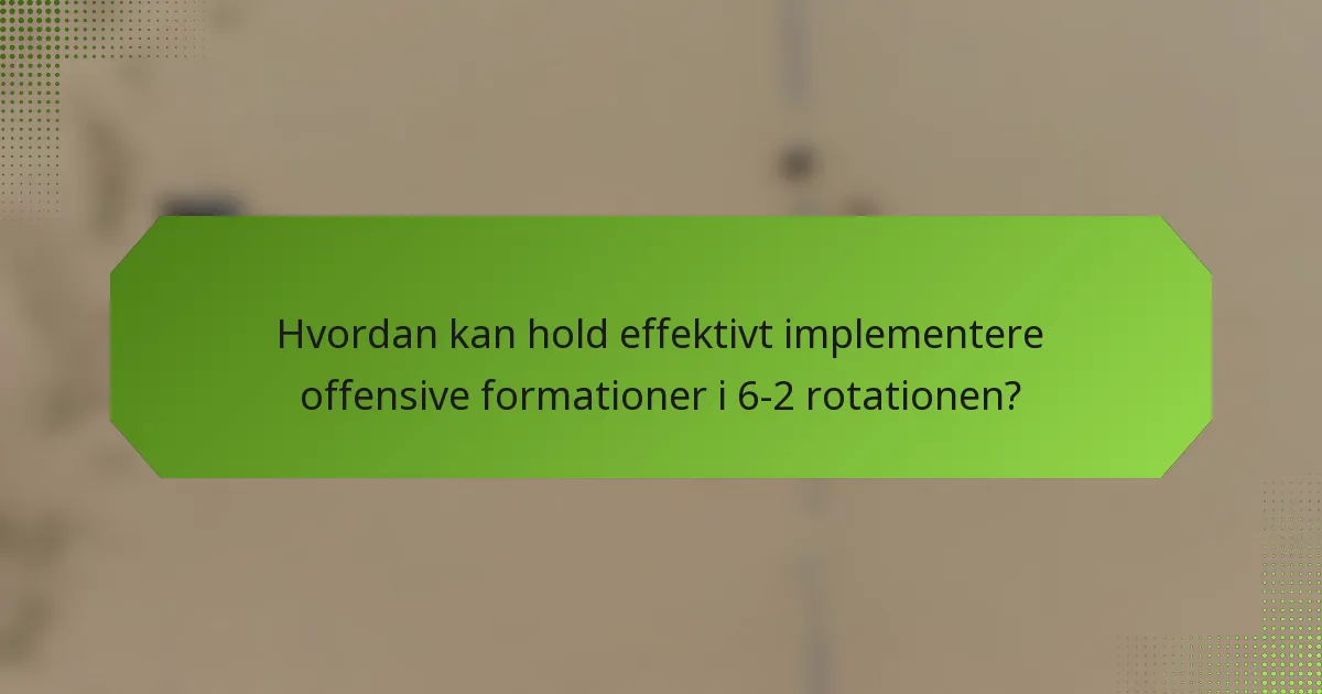 Hvordan kan hold effektivt implementere offensive formationer i 6-2 rotationen?