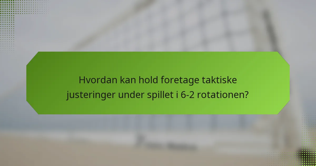 Hvordan kan hold foretage taktiske justeringer under spillet i 6-2 rotationen?