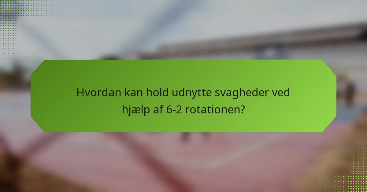 Hvordan kan hold udnytte svagheder ved hjælp af 6-2 rotationen?