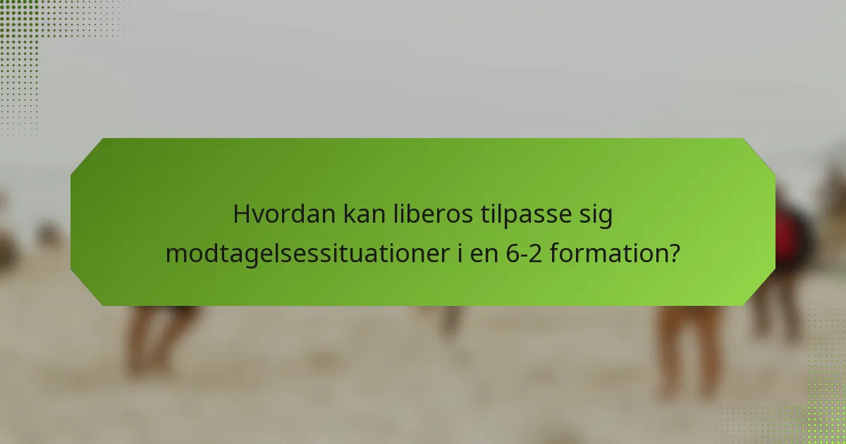 Hvordan kan liberos tilpasse sig modtagelsessituationer i en 6-2 formation?