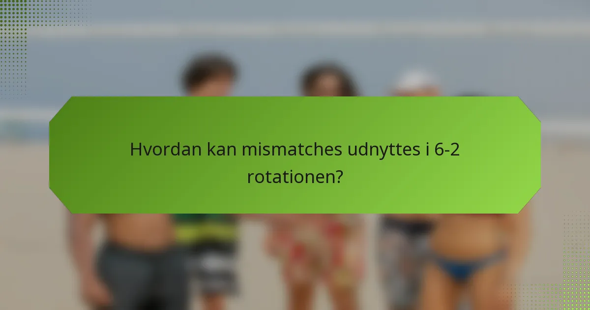Hvordan kan mismatches udnyttes i 6-2 rotationen?