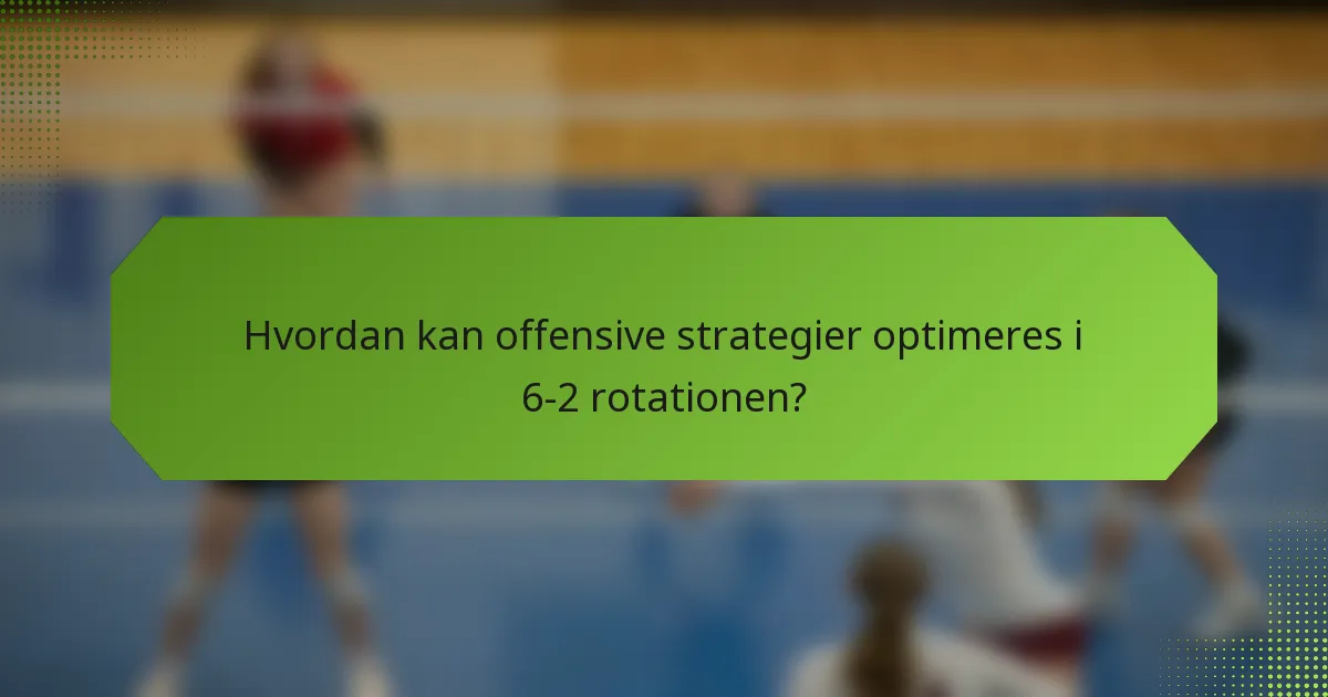 Hvordan kan offensive strategier optimeres i 6-2 rotationen?