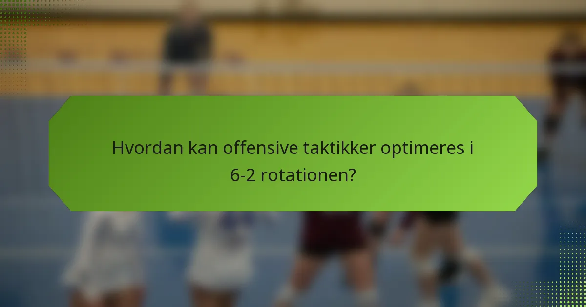 Hvordan kan offensive taktikker optimeres i 6-2 rotationen?