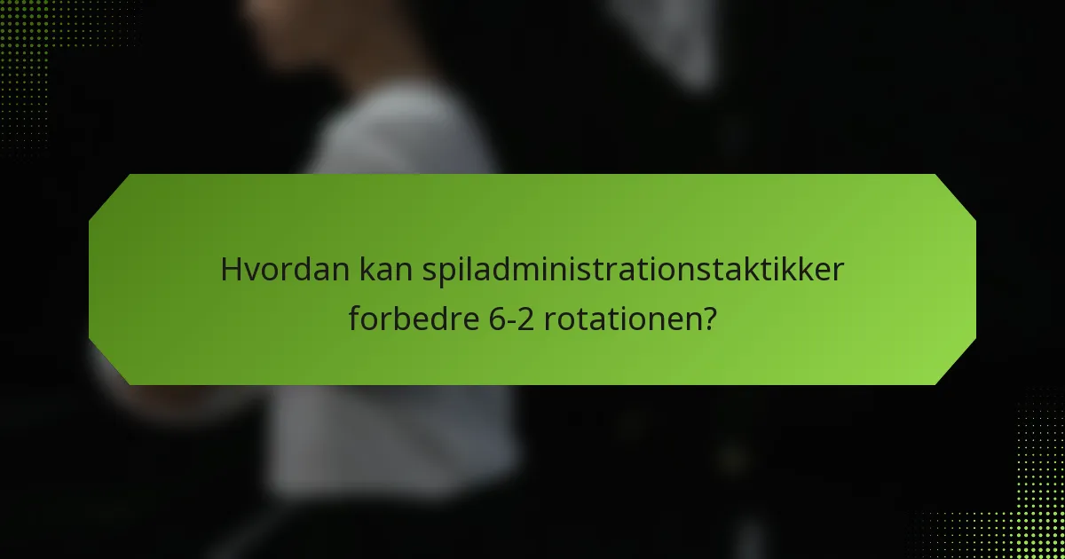 Hvordan kan spiladministrationstaktikker forbedre 6-2 rotationen?