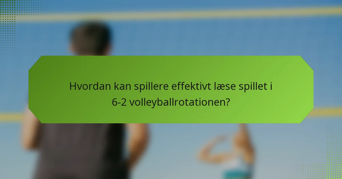 Hvordan kan spillere effektivt læse spillet i 6-2 volleyballrotationen?