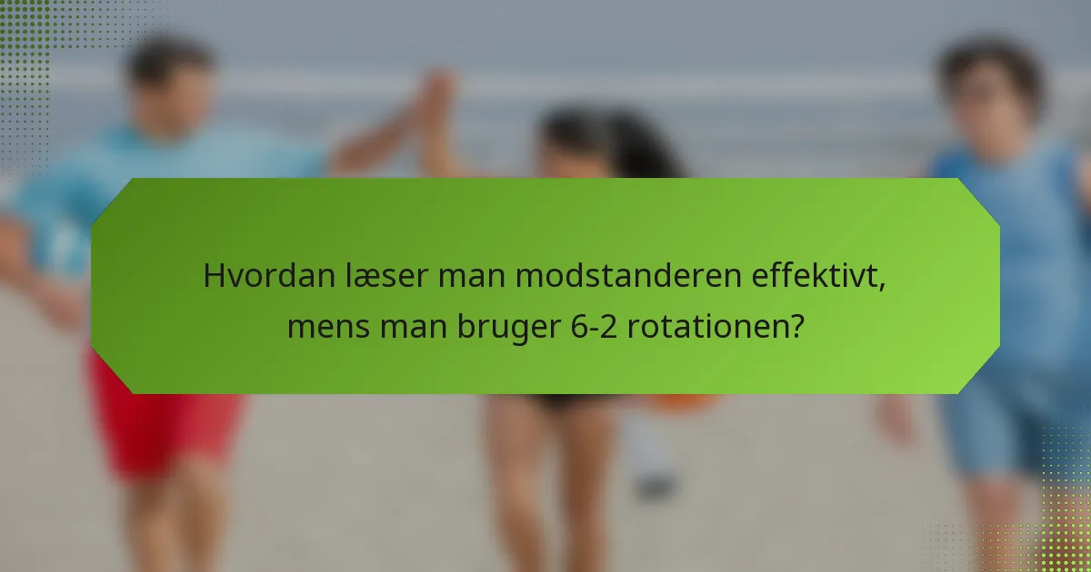 Hvordan læser man modstanderen effektivt, mens man bruger 6-2 rotationen?