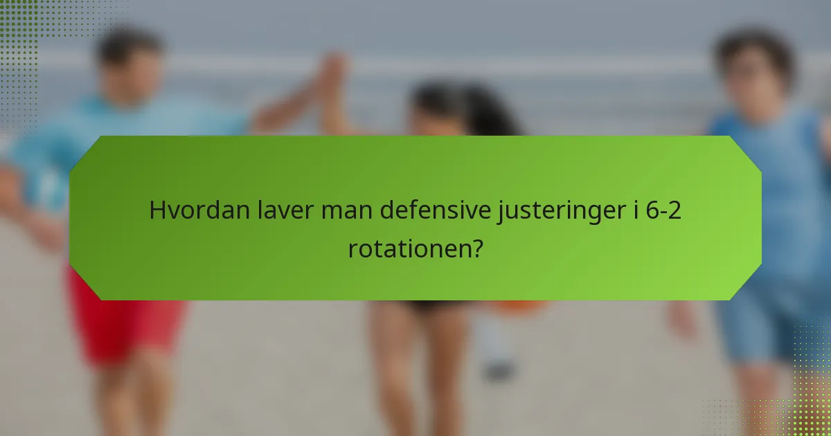 Hvordan laver man defensive justeringer i 6-2 rotationen?