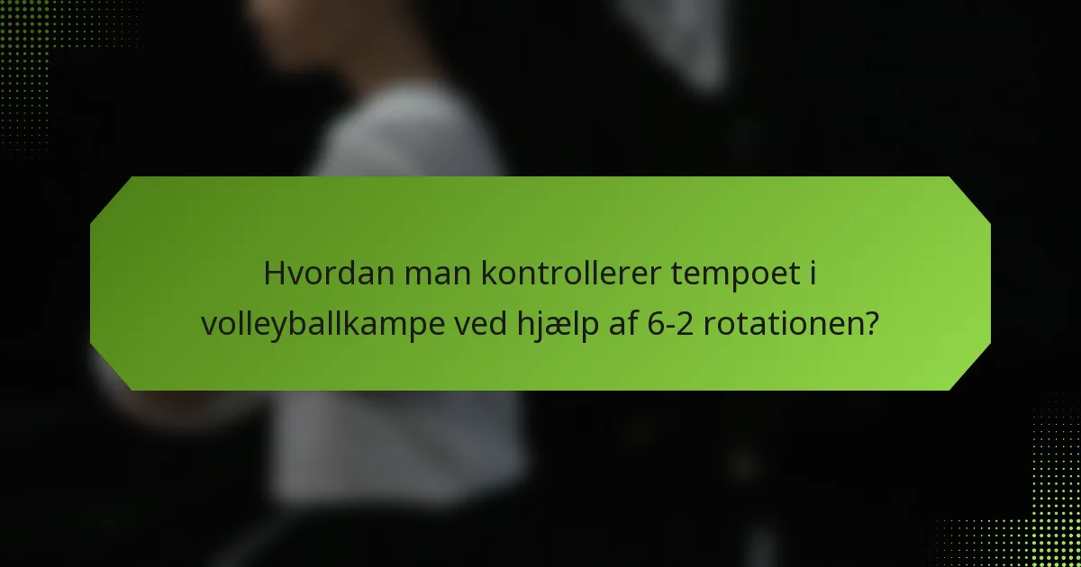 Hvordan man kontrollerer tempoet i volleyballkampe ved hjælp af 6-2 rotationen?