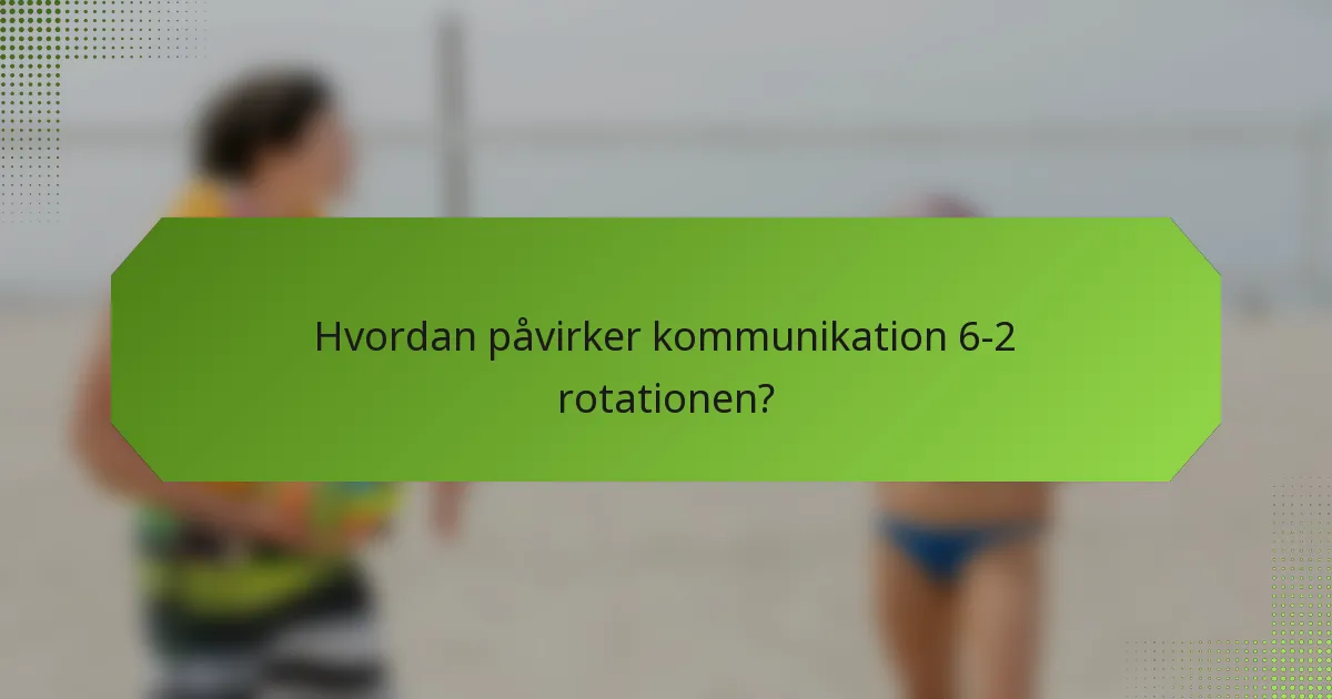 Hvordan påvirker kommunikation 6-2 rotationen?