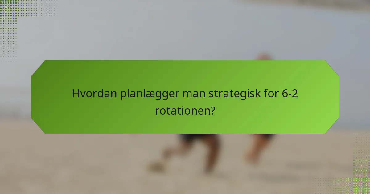 Hvordan planlægger man strategisk for 6-2 rotationen?
