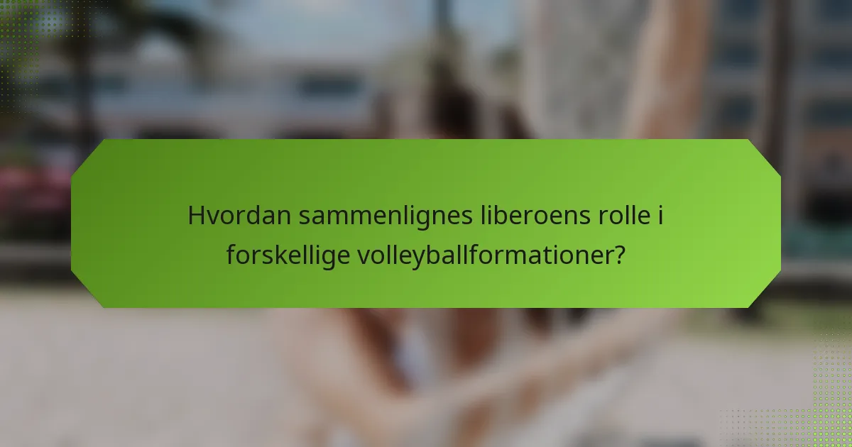 Hvordan sammenlignes liberoens rolle i forskellige volleyballformationer?