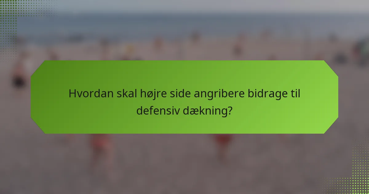 Hvordan skal højre side angribere bidrage til defensiv dækning?