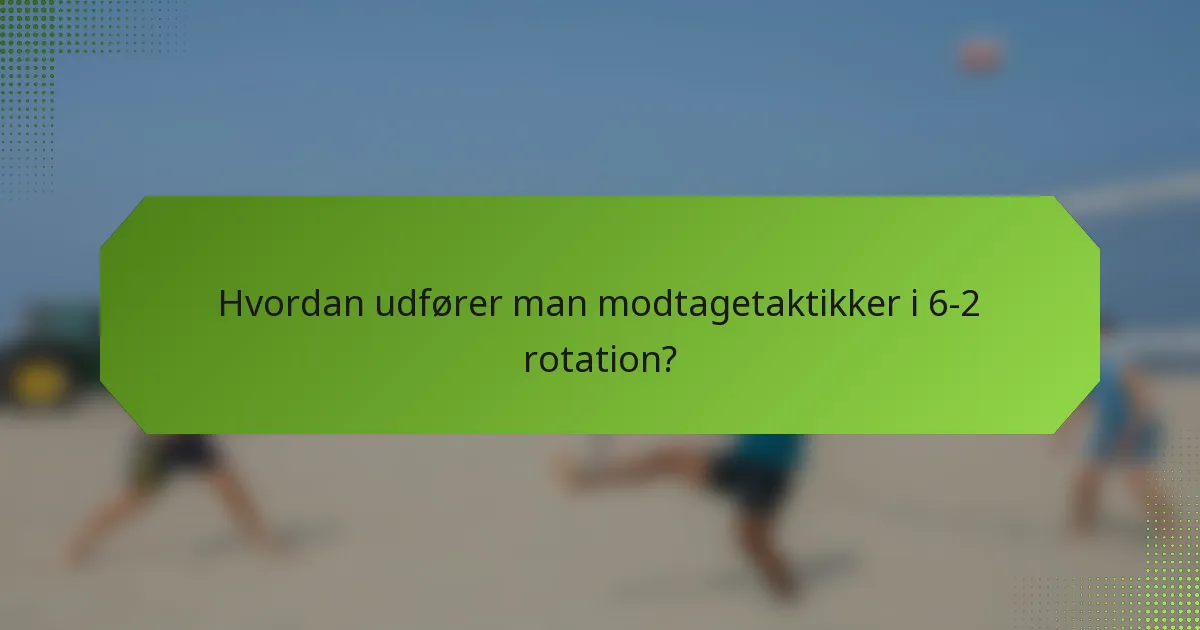 Hvordan udfører man modtagetaktikker i 6-2 rotation?