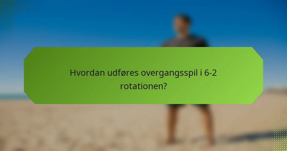 Hvordan udføres overgangsspil i 6-2 rotationen?