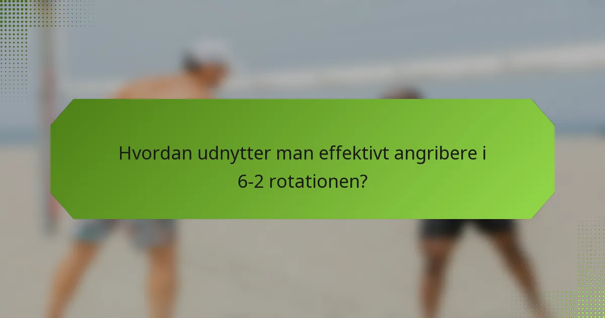 Hvordan udnytter man effektivt angribere i 6-2 rotationen?