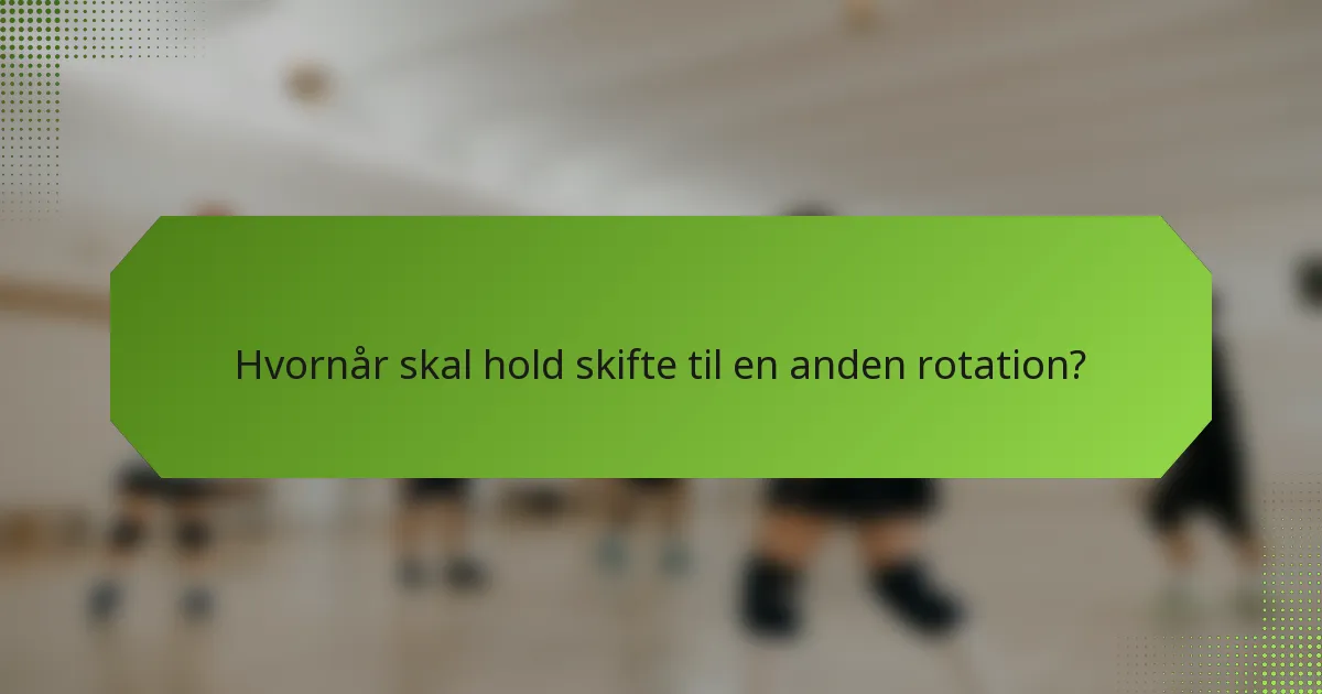 Hvornår skal hold skifte til en anden rotation?
