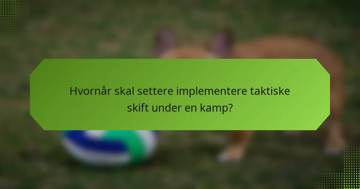 Hvornår skal settere implementere taktiske skift under en kamp?