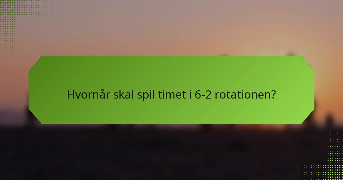 Hvornår skal spil timet i 6-2 rotationen?